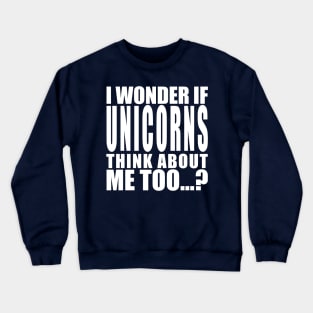 I wonder if unicorns think about me too Crewneck Sweatshirt